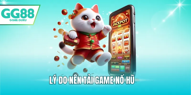 Hướng Dẫn Tải Game Nổ Hũ Nhanh Chóng, Tối Ưu Trải Nghiệm 2 Lý do nên tải game nổ hũ